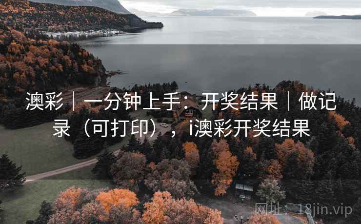 澳彩｜一分钟上手：开奖结果｜做记录（可打印），i澳彩开奖结果