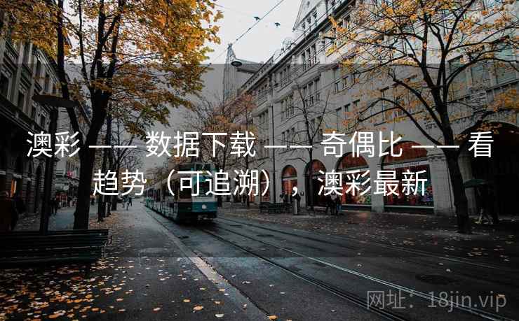 澳彩 —— 数据下载 —— 奇偶比 —— 看趋势（可追溯），澳彩最新