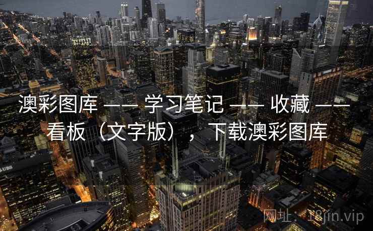 澳彩图库 —— 学习笔记 —— 收藏 —— 看板（文字版），下载澳彩图库