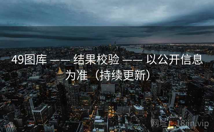 49图库 —— 结果校验 —— 以公开信息为准（持续更新）